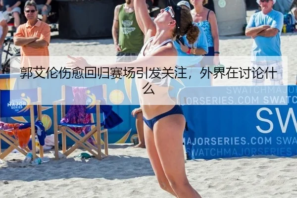 郭艾伦伤愈回归赛场引发关注，外界在讨论什么